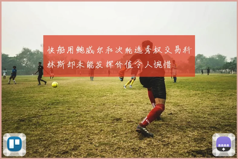 快船用鲍威尔和次轮选秀权交易科林斯却未能发挥价值令人惋惜