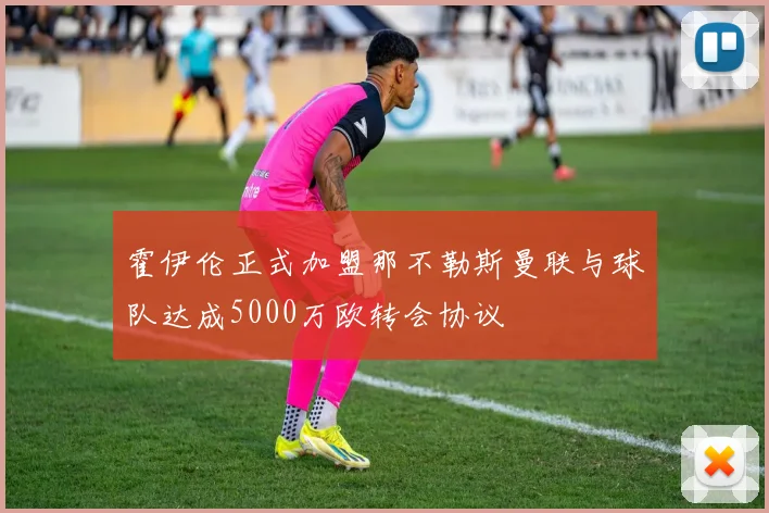 霍伊伦正式加盟那不勒斯曼联与球队达成5000万欧转会协议