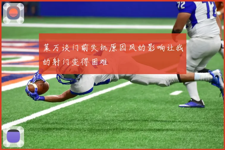 莱万谈门前失机原因风的影响让我的射门变得困难