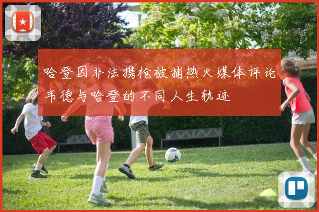 哈登因非法携枪被捕热火媒体评论韦德与哈登的不同人生轨迹