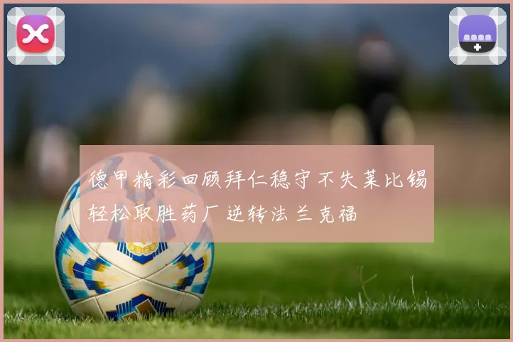 德甲精彩回顾拜仁稳守不失莱比锡轻松取胜药厂逆转法兰克福