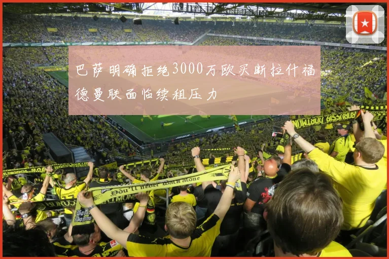 巴萨明确拒绝3000万欧买断拉什福德曼联面临续租压力