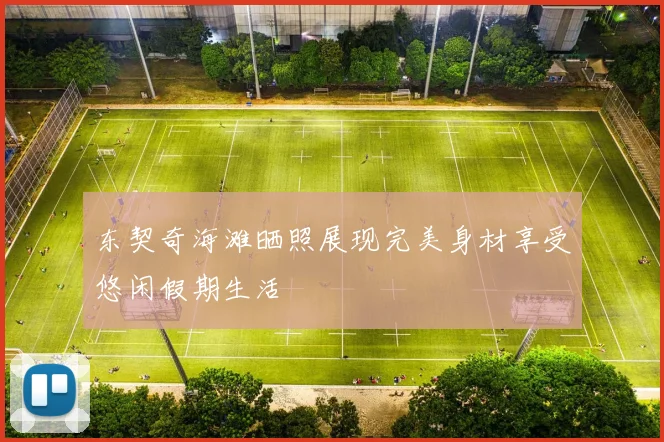 东契奇海滩晒照展现完美身材享受悠闲假期生活