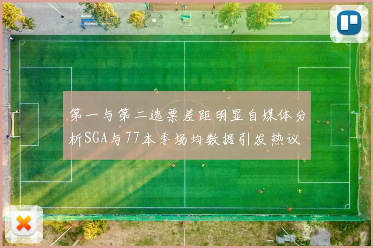 第一与第二选票差距明显自媒体分析SGA与77本季场均数据引发热议