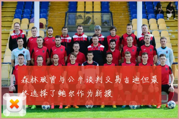 森林狼曾与公牛谈判交易吉迪但最终选择了鲍尔作为新援